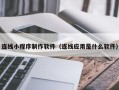 涿州连线小程序制作软件（连线应用是什么软件）
