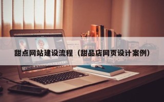 涿州甜点网站建设流程（甜品店网页设计案例）