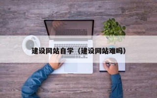 涿州建设网站自学（建设网站难吗）