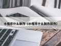 涿州小程序什么制作（小程序什么制作软件）