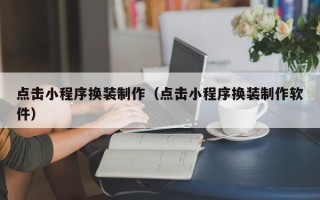 涿州点击小程序换装制作（点击小程序换装制作软件）