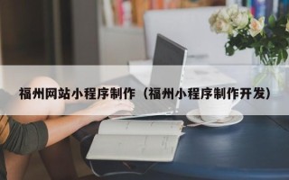 涿州福州网站小程序制作（福州小程序制作开发）