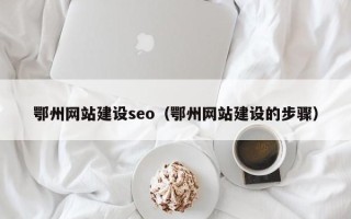 涿州鄂州网站建设seo（鄂州网站建设的步骤）