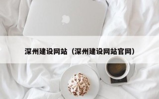 涿州深州建设网站（深州建设网站官网）
