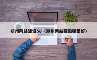 涿州郑州网站建设58（郑州网站建设哪里好）