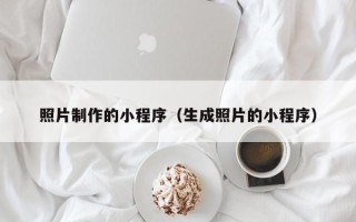 涿州照片制作的小程序（生成照片的小程序）
