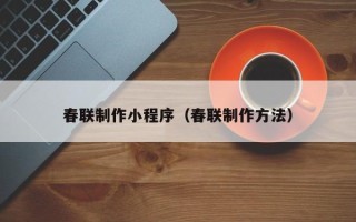 涿州春联制作小程序（春联制作方法）