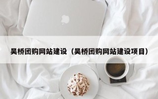 涿州吴桥团购网站建设（吴桥团购网站建设项目）