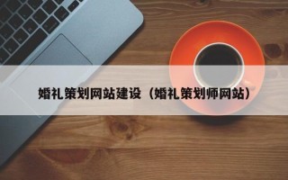 涿州婚礼策划网站建设（婚礼策划师网站）